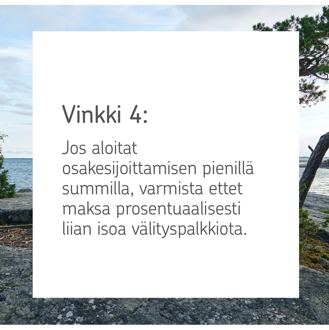 Kuva, jonka päällä teksti: Vinkki 4: Jos aloitat osakesijoittamisen pienillä summilla, varmista ettet maksa prosentuaalisesti liian isoa välityspalkkiota.